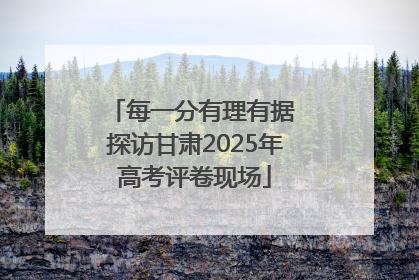 每一分有理有据 探访甘肃2025年高考评卷现场