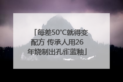 每差50℃就得变配方 传承人用26年烧制出孔雀蓝釉