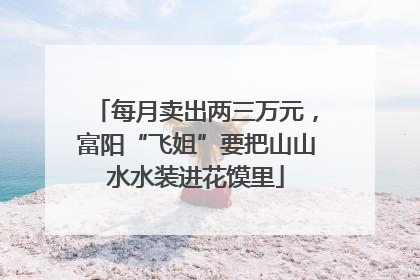 每月卖出两三万元，富阳“飞姐”要把山山水水装进花馍里