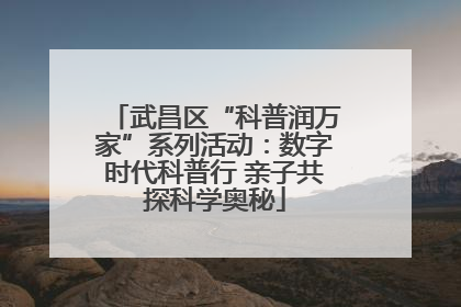 武昌区“科普润万家”系列活动：数字时代科普行 亲子共探科学奥秘