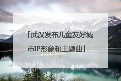 武汉发布儿童友好城市IP形象和主题曲