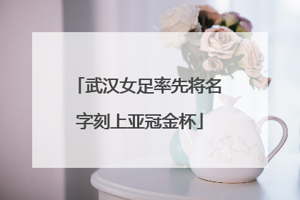 武汉女足率先将名字刻上亚冠金杯