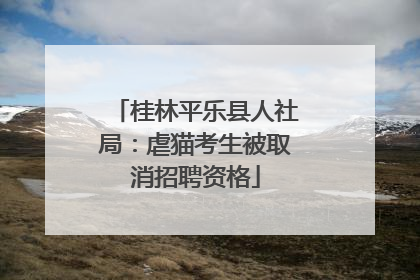 桂林平乐县人社局：虐猫考生被取消招聘资格