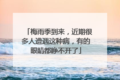 梅雨季到来，近期很多人遭遇这种病，有的眼睛都睁不开了