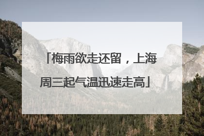 梅雨欲走还留，上海周三起气温迅速走高