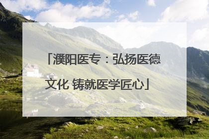 濮阳医专：弘扬医德文化 铸就医学匠心