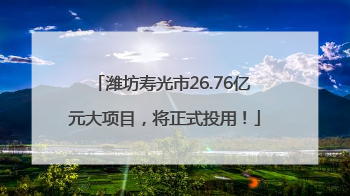 潍坊寿光市26.76亿元大项目，将正式投用！