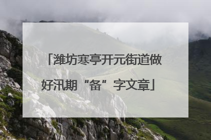 潍坊寒亭开元街道做好汛期“备”字文章
