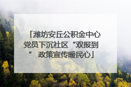 潍坊安丘公积金中心党员下沉社区“双报到” 政策宣传暖民心