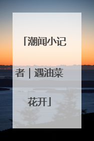 潮闻小记者｜遇油菜花开