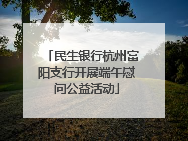 民生银行杭州富阳支行开展端午慰问公益活动