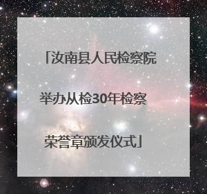 汝南县人民检察院举办从检30年检察荣誉章颁发仪式