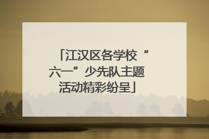 江汉区各学校“六一”少先队主题活动精彩纷呈