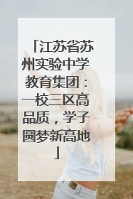江苏省苏州实验中学教育集团：一校三区高品质，学子圆梦新高地
