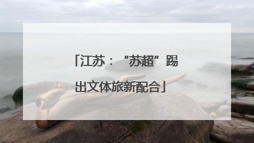 江苏：“苏超”踢出文体旅新配合