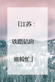 江苏：铁路站房巡检忙