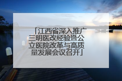 江西省深入推广三明医改经验暨公立医院改革与高质量发展会议召开
