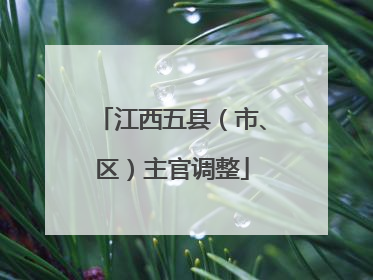 江西五县（市、区）主官调整