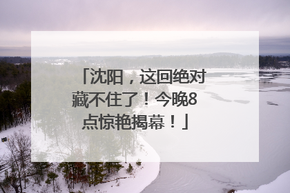 沈阳，这回绝对藏不住了！今晚8点惊艳揭幕！
