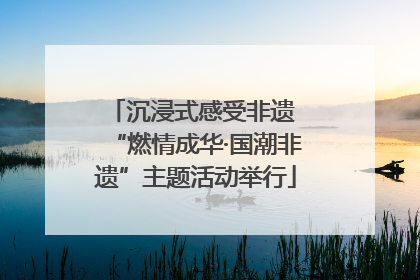 沉浸式感受非遗 “燃情成华·国潮非遗”主题活动举行