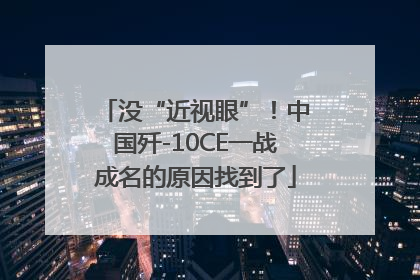 没“近视眼”！中国歼-10CE一战成名的原因找到了