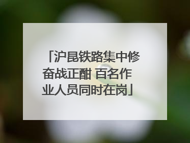 沪昆铁路集中修奋战正酣 百名作业人员同时在岗
