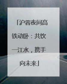 沪蓉夜间高铁动卧：共饮一江水，携手向未来