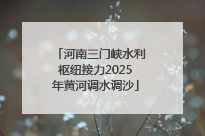河南三门峡水利枢纽接力2025年黄河调水调沙