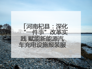 河南杞县：深化“一件事”改革实践 赋能新能源汽车充电设施报装服务提质增效