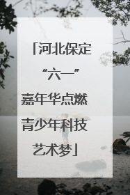 河北保定 “六一”嘉年华点燃青少年科技艺术梦