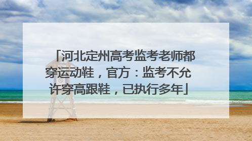 河北定州高考监考老师都穿运动鞋，官方：监考不允许穿高跟鞋，已执行多年