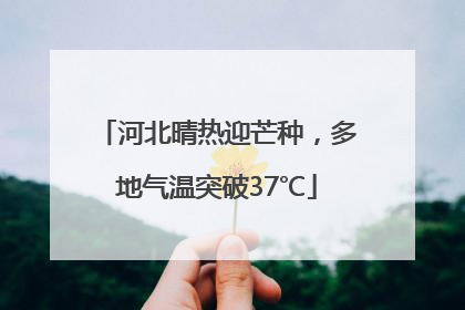 河北晴热迎芒种，多地气温突破37℃