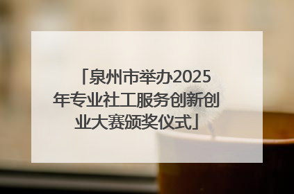 泉州市举办2025年专业社工服务创新创业大赛颁奖仪式