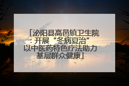 泌阳县高邑镇卫生院：开展“冬病夏治” 以中医药特色疗法助力基层群众健康