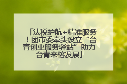 法税护航+精准服务！团市委牵头设立“台青创业服务驿站”助力台青来榕发展