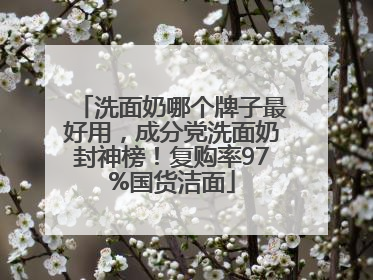 洗面奶哪个牌子最好用，成分党洗面奶封神榜！复购率97%国货洁面