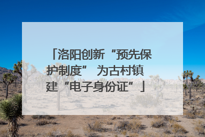 洛阳创新“预先保护制度” 为古村镇建“电子身份证”