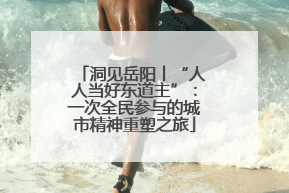 洞见岳阳丨“人人当好东道主”：一次全民参与的城市精神重塑之旅