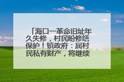 海口一革命旧址年久失修，村民盼修缮保护！镇政府：属村民私有财产，将继续争取修缮资金