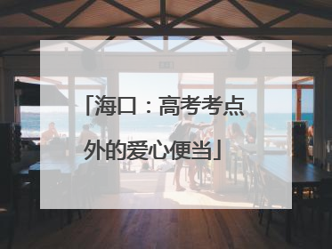 海口：高考考点外的爱心便当