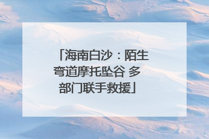海南白沙：陌生弯道摩托坠谷 多部门联手救援