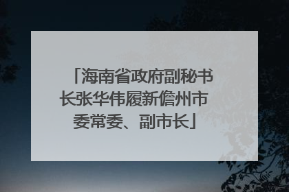 海南省政府副秘书长张华伟履新儋州市委常委、副市长