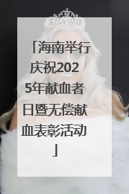 海南举行庆祝2025年献血者日暨无偿献血表彰活动