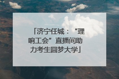 济宁任城：“理响工会”直播间助力考生圆梦大学