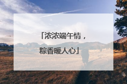 浓浓端午情，粽香暖人心