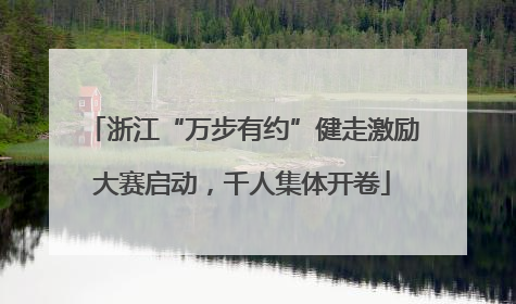 浙江“万步有约”健走激励大赛启动，千人集体开卷