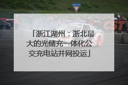 浙江湖州：浙北最大的光储充一体化公交充电站并网投运