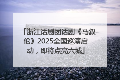 浙江话剧团话剧《马叙伦》2025全国巡演启动，即将点亮六城