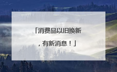 消费品以旧换新，有新消息！