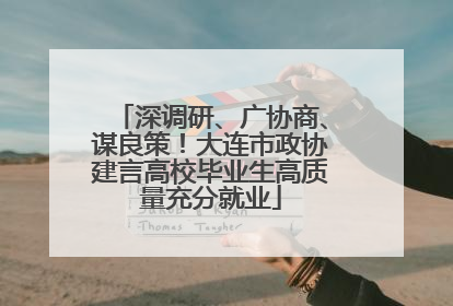 深调研、广协商、谋良策！大连市政协建言高校毕业生高质量充分就业